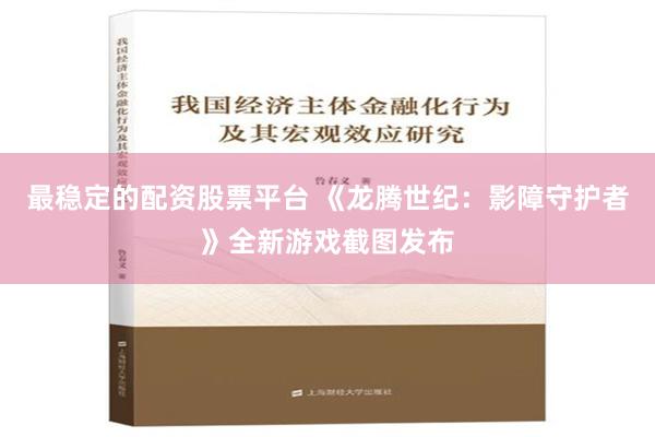 最稳定的配资股票平台 《龙腾世纪：影障守护者》全新游戏截图发布