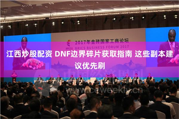 江西炒股配资 DNF边界碎片获取指南 这些副本建议优先刷