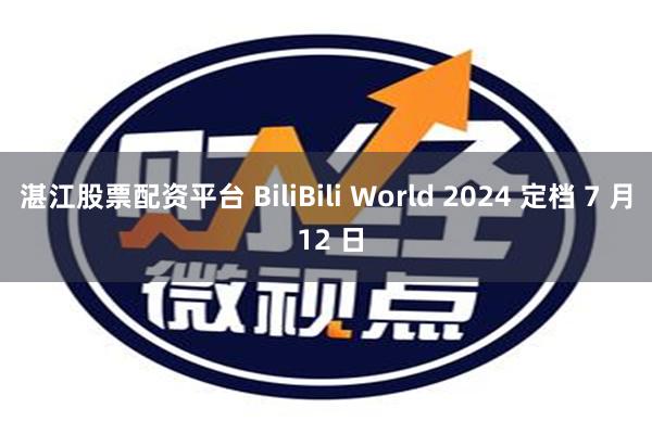 湛江股票配资平台 BiliBili World 2024 定档 7 月 12 日