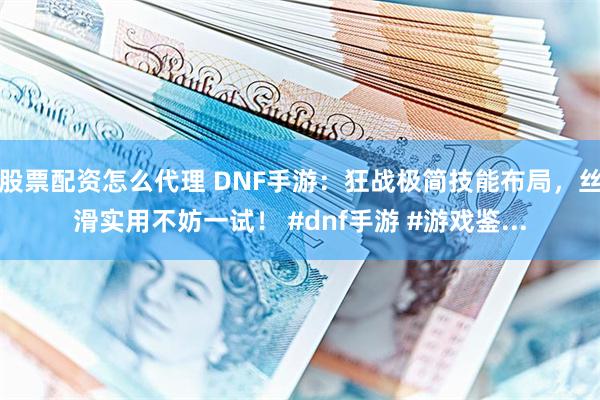 股票配资怎么代理 DNF手游：狂战极简技能布局，丝滑实用不妨一试！ #dnf手游 #游戏鉴...