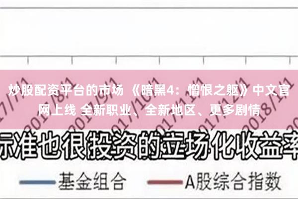 炒股配资平台的市场 《暗黑4：憎恨之躯》中文官网上线 全新职业、全新地区、更多剧情