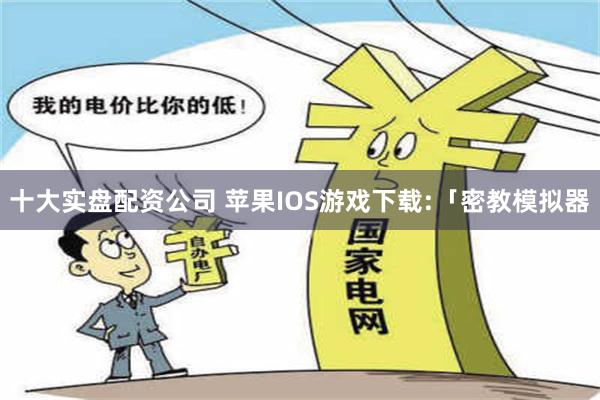 十大实盘配资公司 苹果IOS游戏下载:「密教模拟器