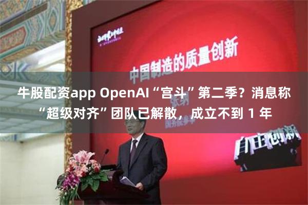 牛股配资app OpenAI“宫斗”第二季？消息称“超级对齐”团队已解散，成立不到 1 年