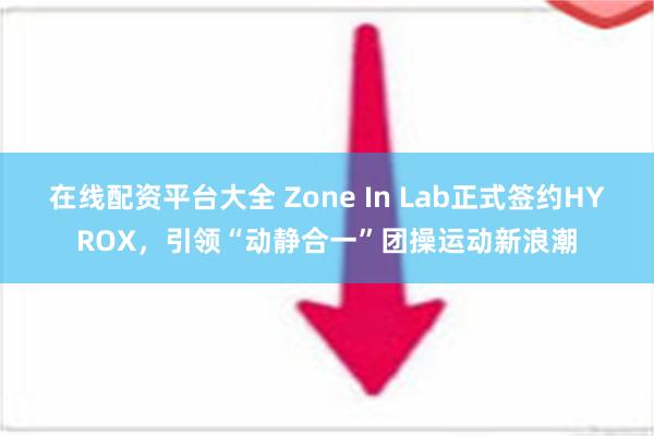 在线配资平台大全 Zone In Lab正式签约HYROX，引领“动静合一”团操运动新浪潮