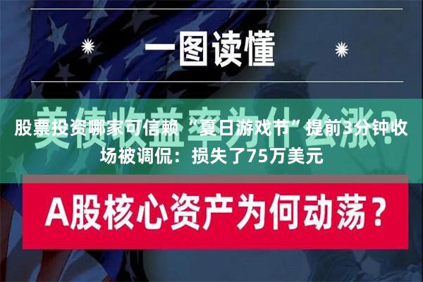 股票投资哪家可信赖 “夏日游戏节”提前3分钟收场被调侃：损失了75万美元