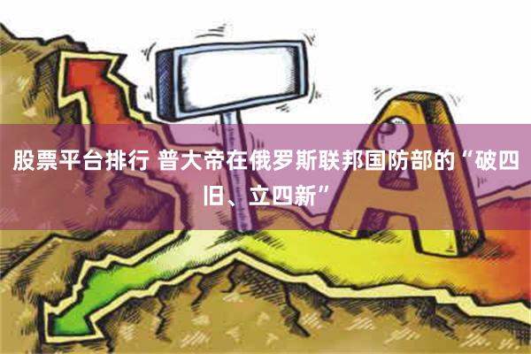 股票平台排行 普大帝在俄罗斯联邦国防部的“破四旧、立四新”