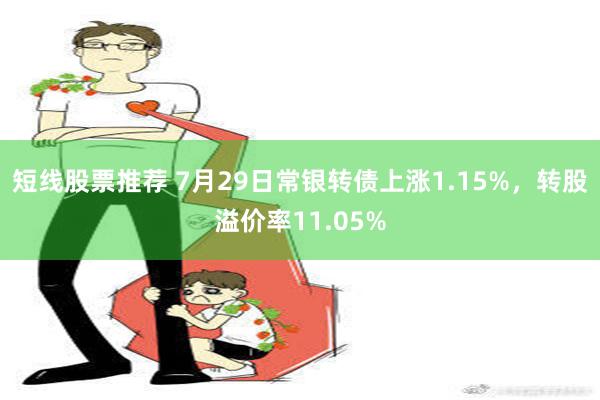 短线股票推荐 7月29日常银转债上涨1.15%，转股溢价率11.05%