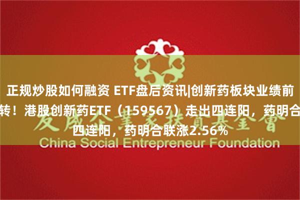 正规炒股如何融资 ETF盘后资讯|创新药板块业绩前低后高迎反转！港股创新药ETF（159567）走出四连阳，药明合联涨2.56%