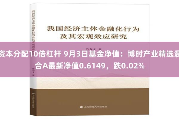 资本分配10倍杠杆 9月3日基金净值：博时产业精选混合A最新净值0.6149，跌0.02%