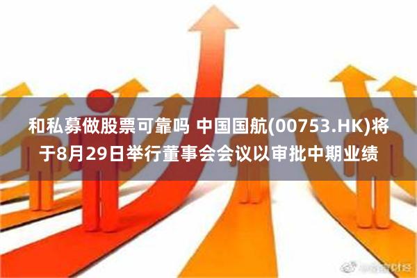 和私募做股票可靠吗 中国国航(00753.HK)将于8月29日举行董事会会议以审批中期业绩