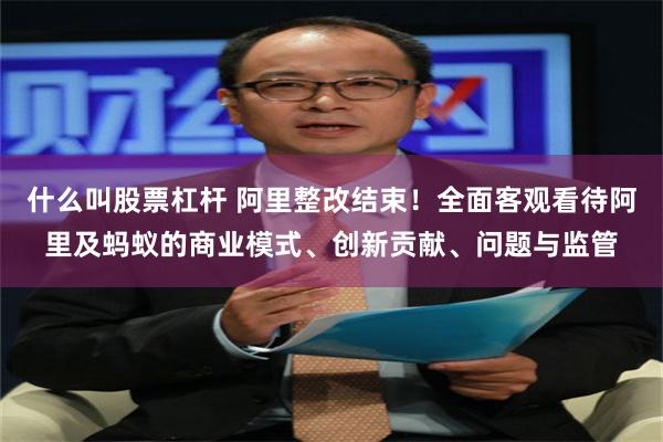 什么叫股票杠杆 阿里整改结束！全面客观看待阿里及蚂蚁的商业模式、创新贡献、问题与监管