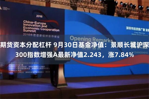 期货资本分配杠杆 9月30日基金净值：景顺长城沪深300指数增强A最新净值2.243，涨7.84%