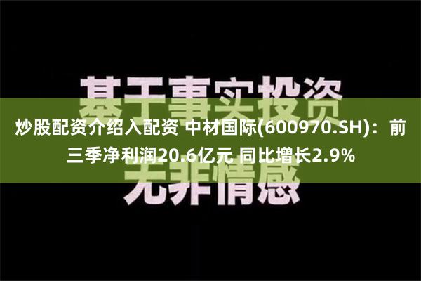 炒股配资介绍入配资 中材国际(600970.SH)：前三季净利润20.6亿元 同比增长2.9%