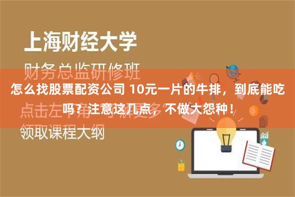 怎么找股票配资公司 10元一片的牛排，到底能吃吗？注意这几点，不做大怨种！