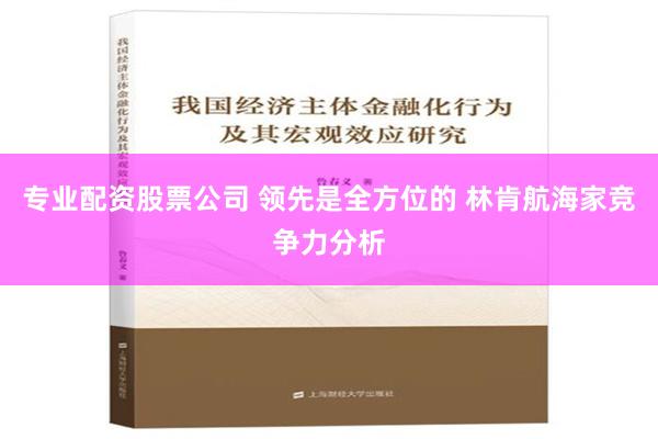 专业配资股票公司 领先是全方位的 林肯航海家竞争力分析