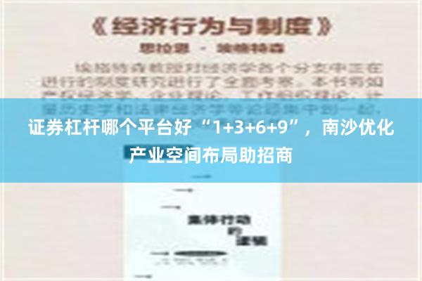 证券杠杆哪个平台好 “1+3+6+9”，南沙优化产业空间布局助招商