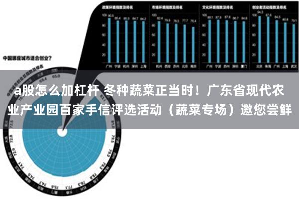 a股怎么加杠杆 冬种蔬菜正当时！广东省现代农业产业园百家手信评选活动（蔬菜专场）邀您尝鲜