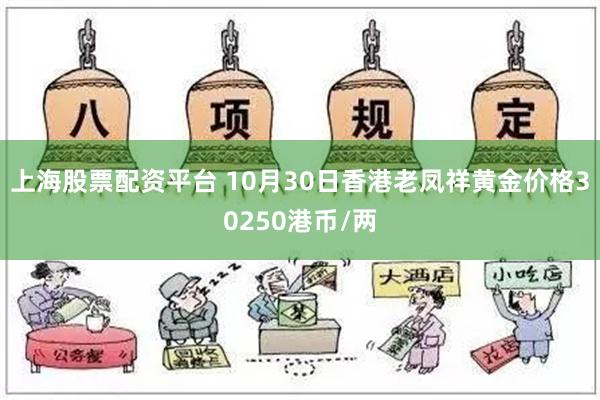 上海股票配资平台 10月30日香港老凤祥黄金价格30250港币/两