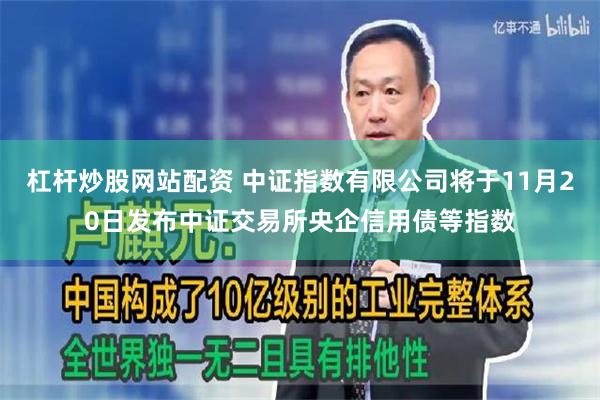 杠杆炒股网站配资 中证指数有限公司将于11月20日发布中证交易所央企信用债等指数