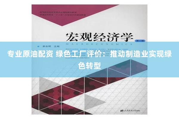 专业原油配资 绿色工厂评价：推动制造业实现绿色转型