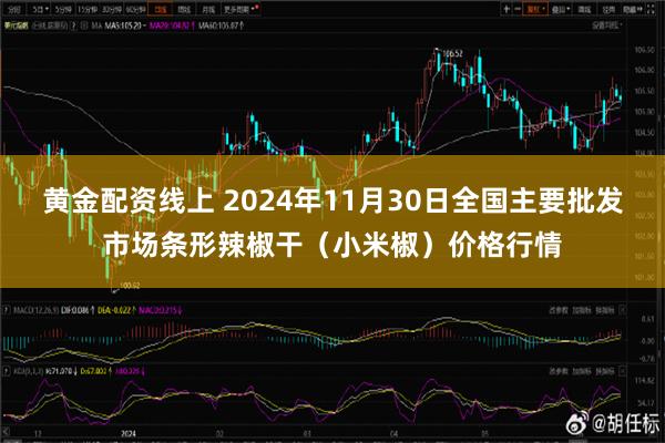 黄金配资线上 2024年11月30日全国主要批发市场条形辣椒干（小米椒）价格行情