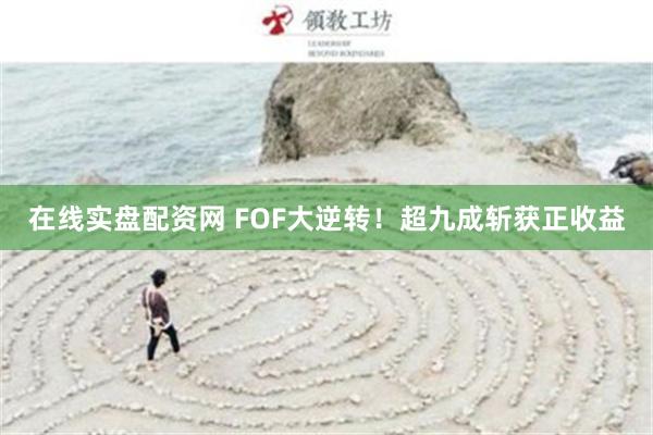 在线实盘配资网 FOF大逆转！超九成斩获正收益