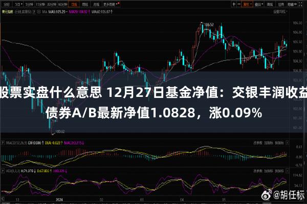 股票实盘什么意思 12月27日基金净值：交银丰润收益债券A/B最新净值1.0828，涨0.09%