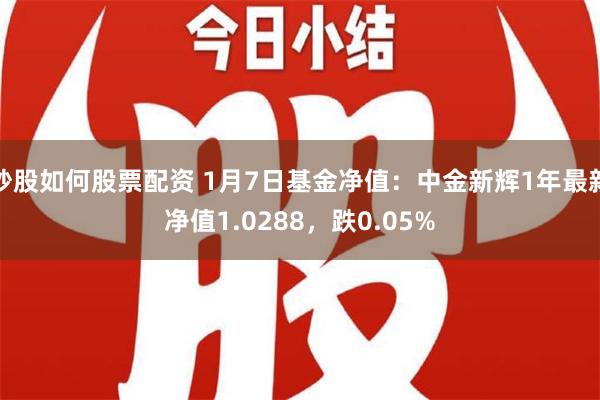 炒股如何股票配资 1月7日基金净值：中金新辉1年最新净值1.0288，跌0.05%