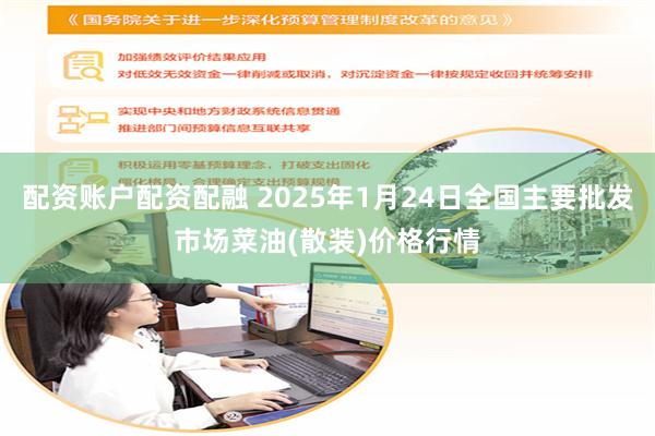 配资账户配资配融 2025年1月24日全国主要批发市场菜油(散装)价格行情