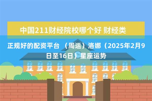 正规好的配资平台 （周运）洛娜（2025年2月9日至16日）星座运势