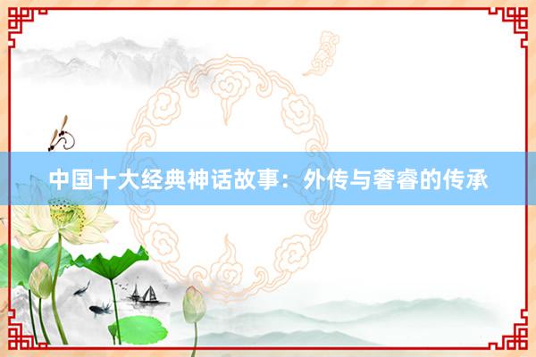 中国十大经典神话故事：外传与奢睿的传承