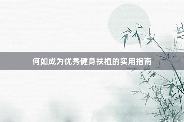 何如成为优秀健身扶植的实用指南