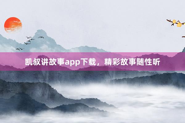凯叔讲故事app下载,精彩故事随性听